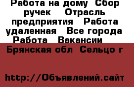 “Работа на дому. Сбор ручек“ › Отрасль предприятия ­ Работа удаленная - Все города Работа » Вакансии   . Брянская обл.,Сельцо г.